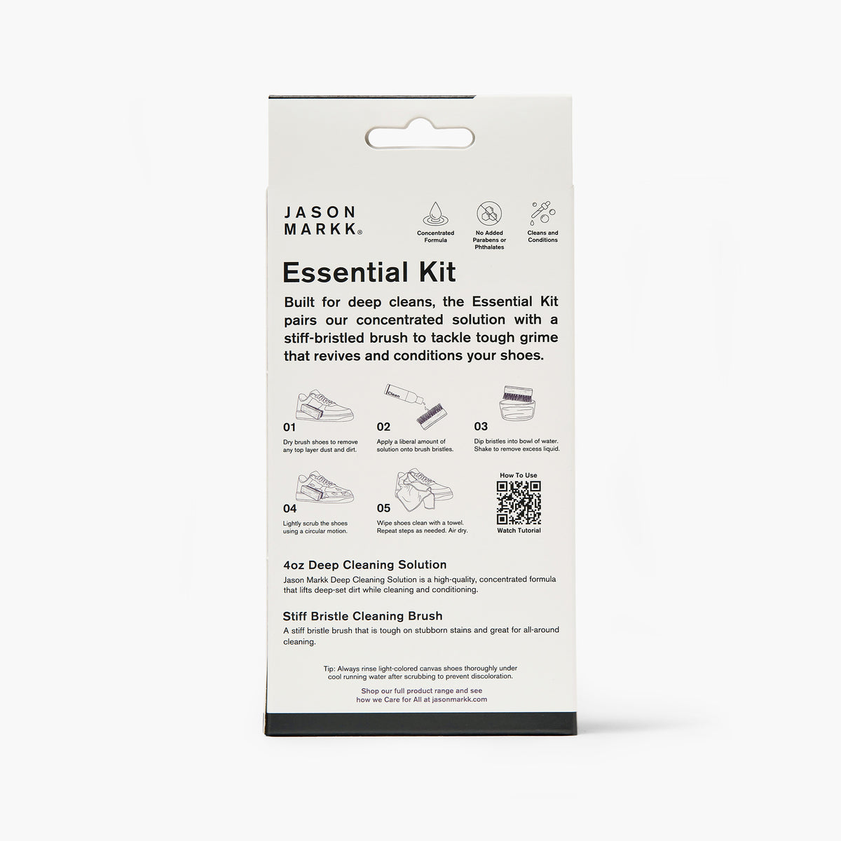 Back of Jason Markk Essential Kit box. Icons: Concentrated Formula, No Added Parabens or Phthalates, Cleans and Conditions. Pairs concentrated solution with a stiff-bristled brush for deep cleans. Steps: 1 dry brush shoes; 2 apply solution to bristles; 3 dip in water, shake off excess; 4 scrub in circles; 5 wipe with towel, repeat, air dry. Contains 4oz Deep Cleaning Solution and Stiff Bristle Cleaning Brush. QR code: Watch Tutorial. Tip: rinse light canvas shoes to prevent discoloration.